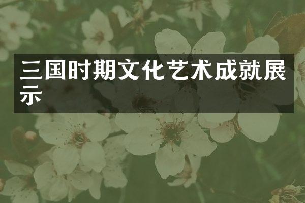 三国时期文化艺术成就展示