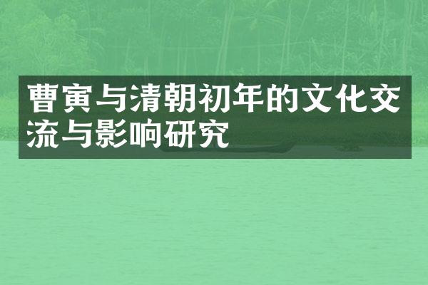 曹寅与清朝初年的文化交流与影响研究