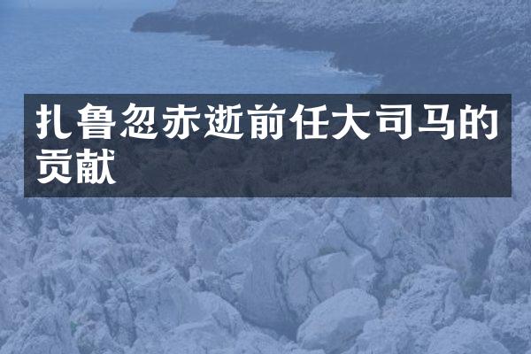 扎鲁忽赤逝前任大司马的贡献