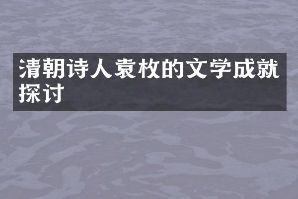 清朝诗人袁枚的文学成就探讨