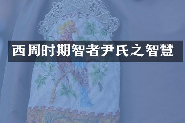 西周时期智者尹氏之智慧