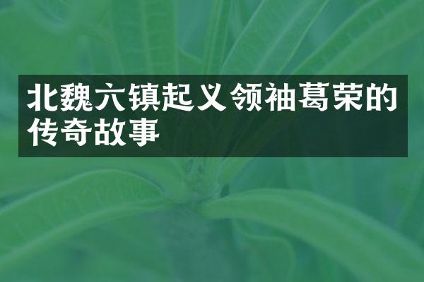 北魏六镇起义葛荣的传奇故事