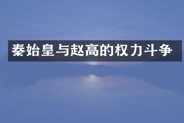 秦始皇与赵高的权力斗争