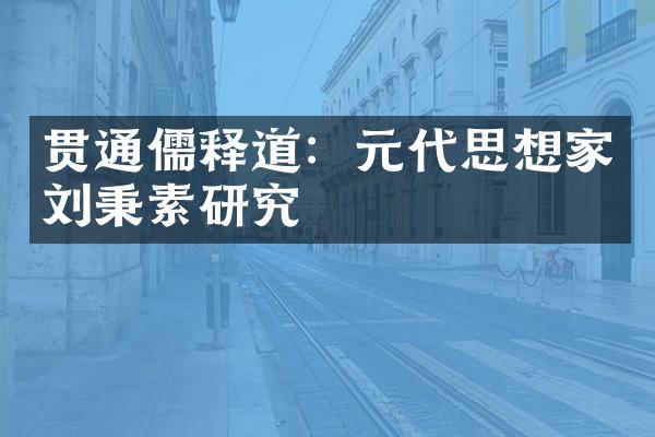 贯通儒释道：元代思想家刘秉素研究
