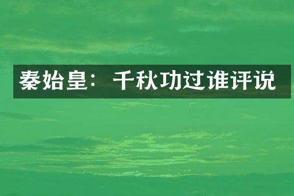 秦始皇：千秋功过谁评说