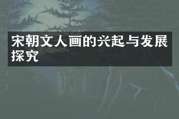 宋朝文人画的兴起与发展探究