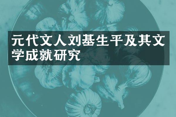 元代文人刘基生平及其文学成就研究