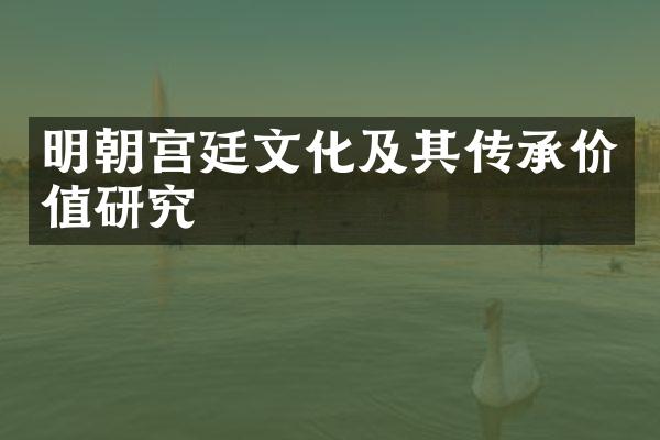 明朝宫廷文化及其传承价值研究