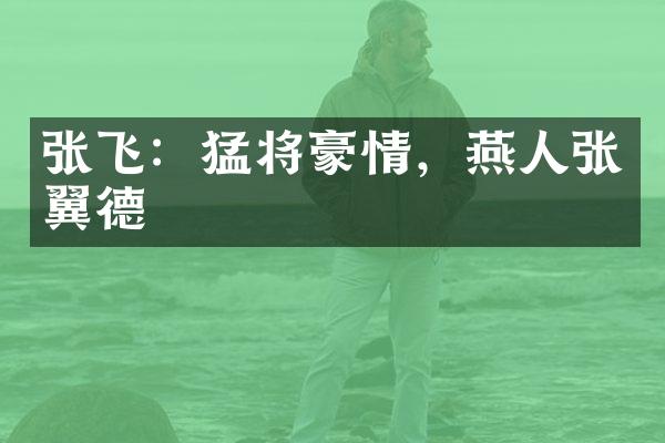 张飞：猛将豪情，燕人张翼德