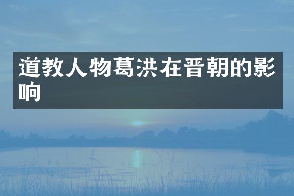道教人物葛洪在晋朝的影响