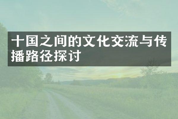 十国之间的文化交流与传播路径探讨