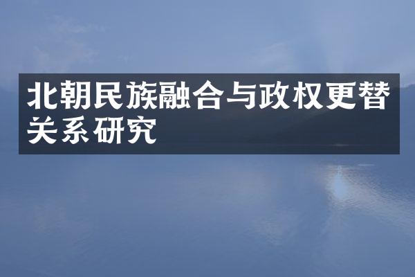 北朝民族融合与政权更替关系研究