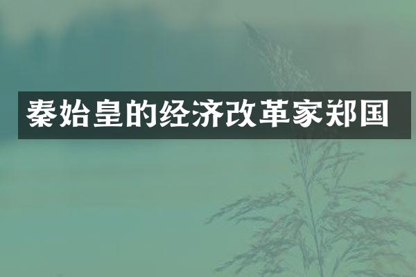 秦始皇的经济改革家郑国