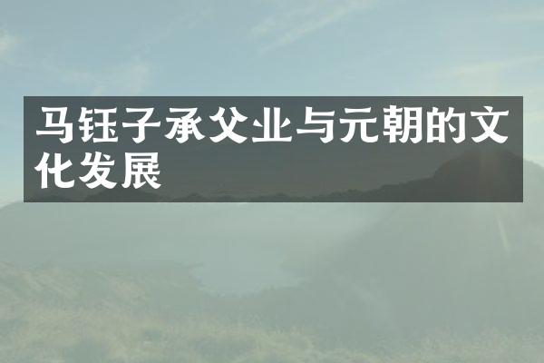 马钰子承父业与元朝的文化发展