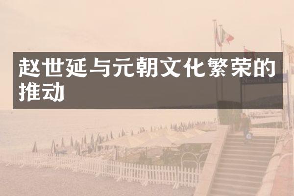 赵世延与元朝文化繁荣的推动