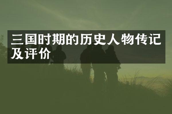 三国时期的历史人物传记及评价