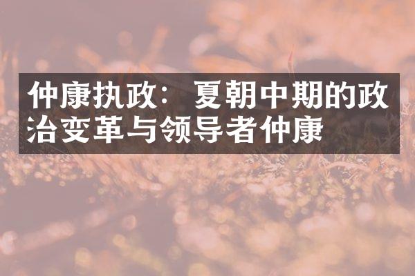 仲康执政：夏朝中期的政治变革与领导者仲康