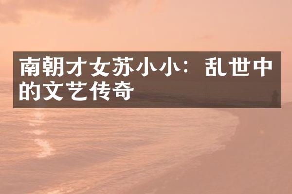 南朝才女苏小小：乱世中的文艺传奇