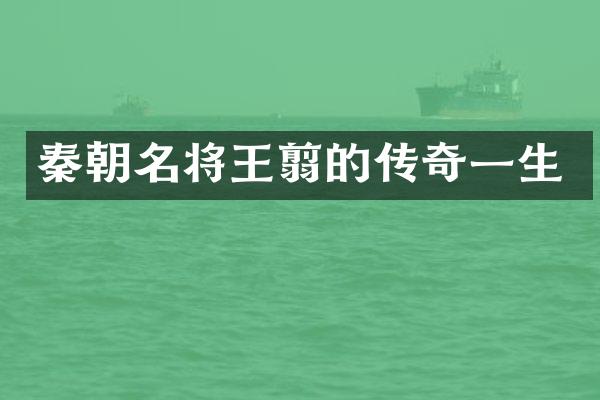 秦朝名将王翦的传奇一生