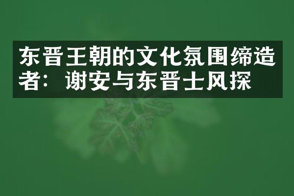 东晋王朝的文化氛围缔造者：谢安与东晋士风探究