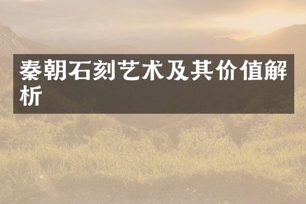 秦朝石刻艺术及其价值解析