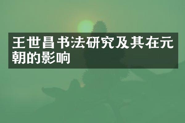 王世昌书法研究及其在元朝的影响