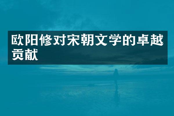 欧阳修对宋朝文学的卓越贡献