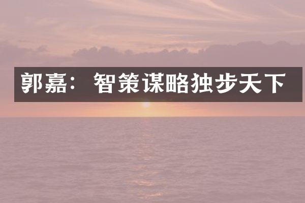 郭嘉：智策谋略独步天下