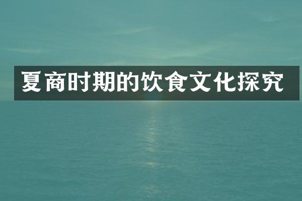 夏商时期的饮食文化探究