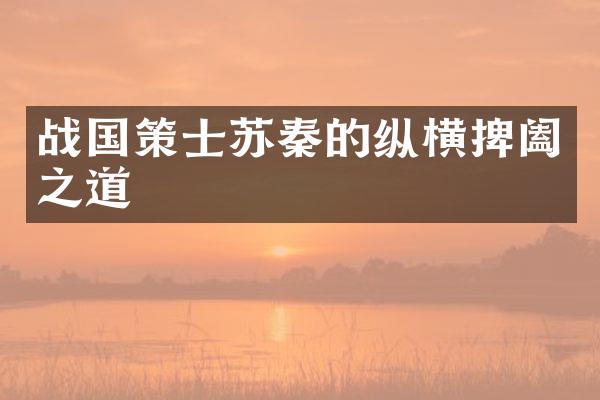 战国策士苏秦的纵横捭阖之道