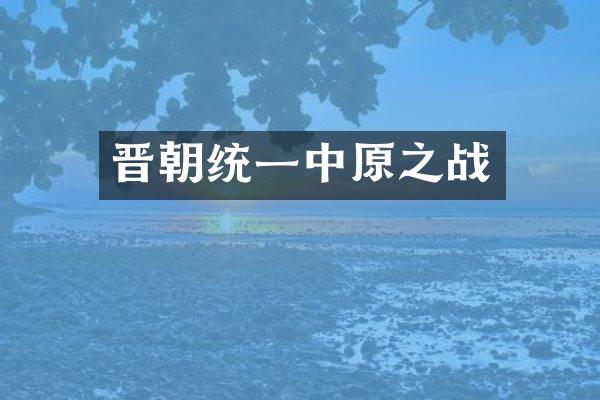 晋朝统一中原之战