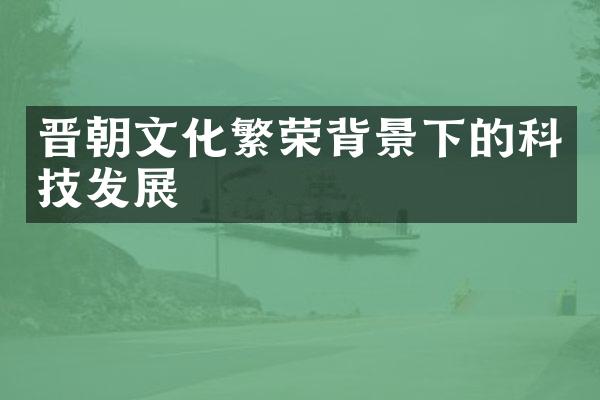 晋朝文化繁荣背景下的科技发展