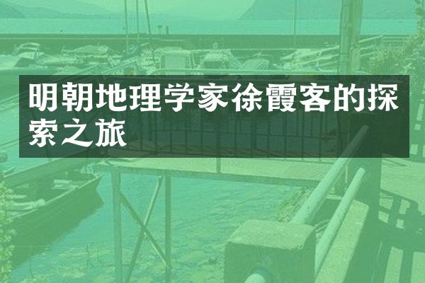 明朝地理学家徐霞客的探索之旅