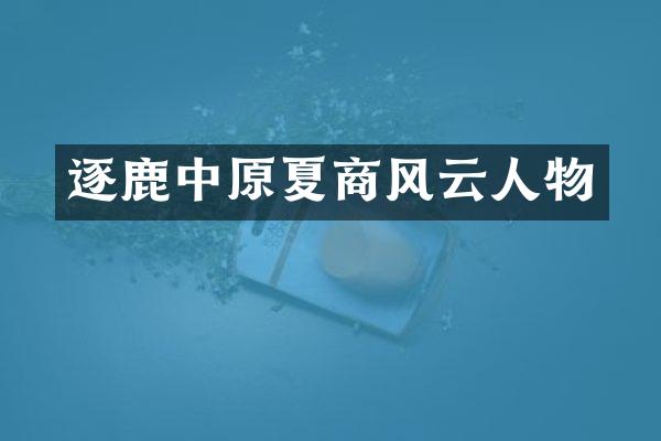 逐鹿中原夏商风云人物