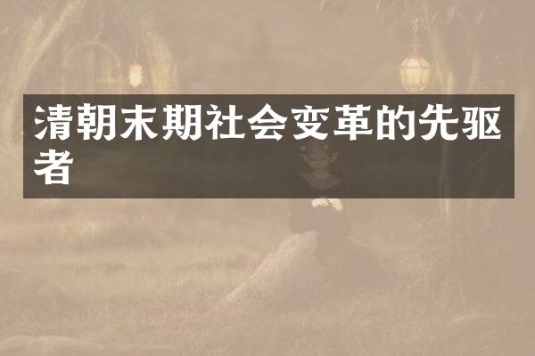 清朝末期社会变革的先驱者