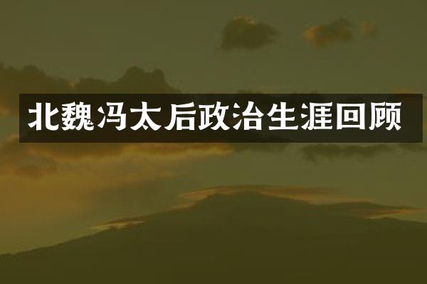 北魏冯太后政治生涯回顾