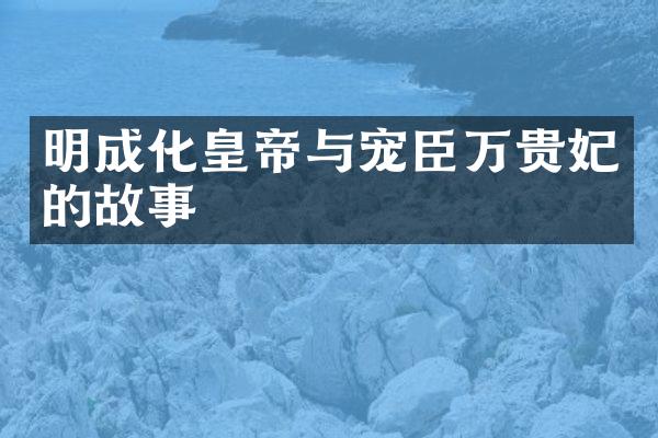 明成化皇帝与宠臣万贵妃的故事