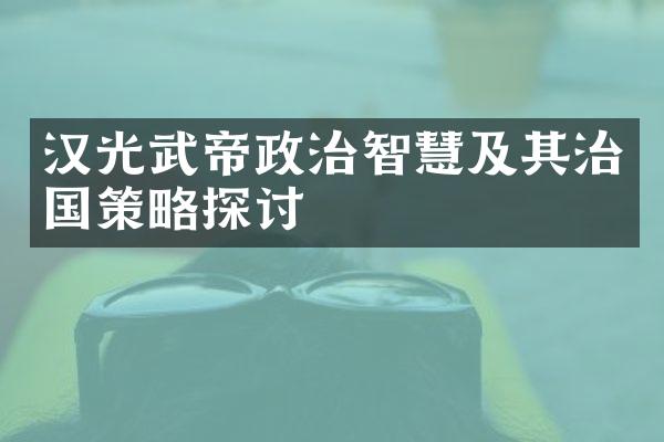 汉光武帝政治智慧及其治国策略探讨