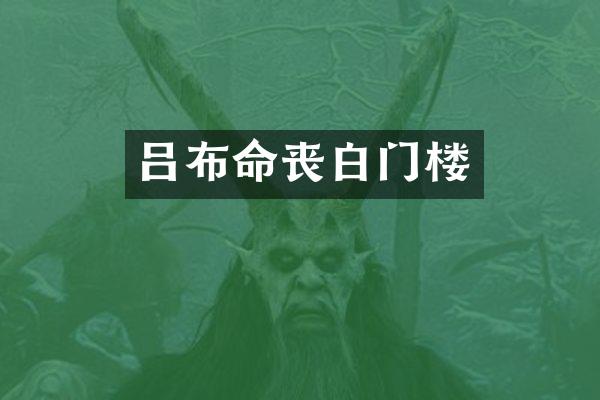 吕布命丧白门楼