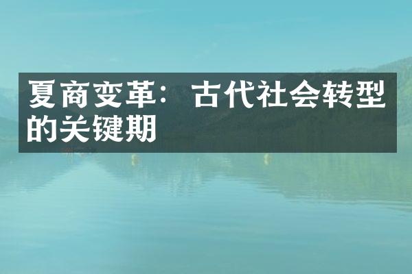 夏商变革：古代社会转型的关键期