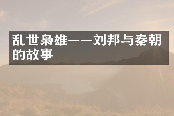 乱世枭雄——刘邦与秦朝的故事