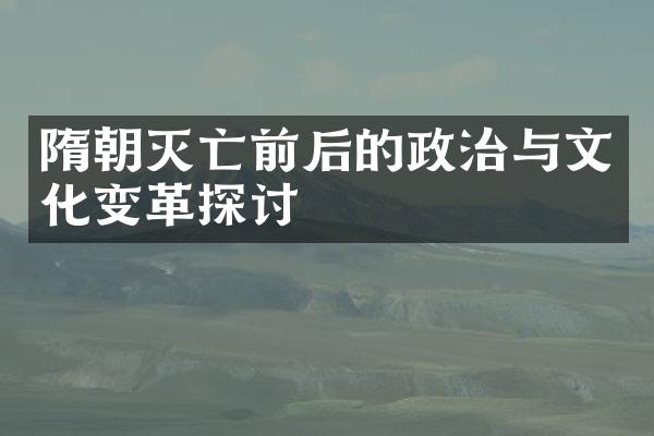 隋朝灭亡前后的政治与文化变革探讨