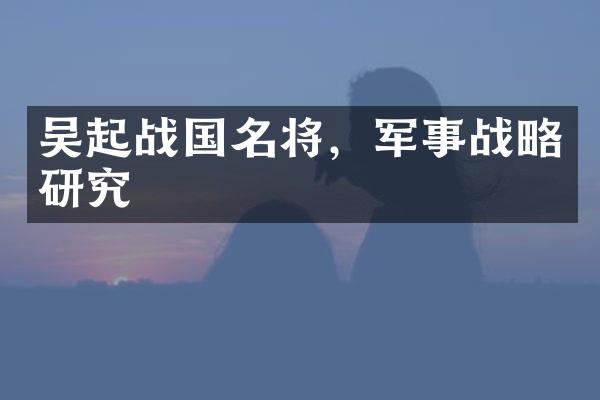 吴起战国名将，军事战略研究