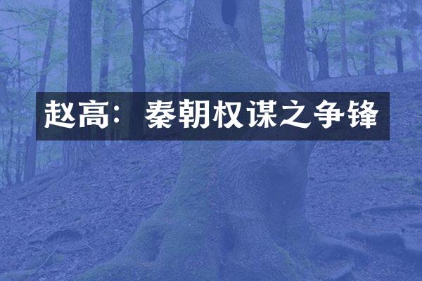 赵高：秦朝权谋之争锋