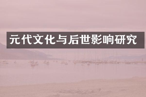 元代文化与后世影响研究