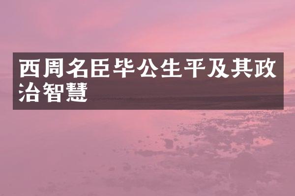 西周名臣毕公生平及其政治智慧