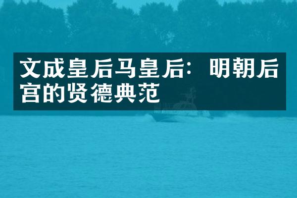 文成皇后马皇后：明朝后宫的贤德典范