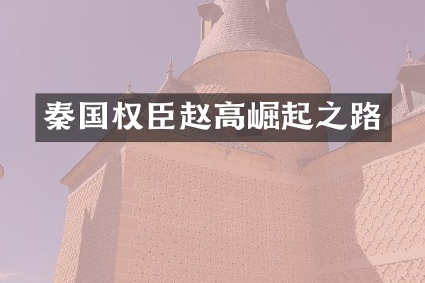 秦国权臣赵高崛起之路