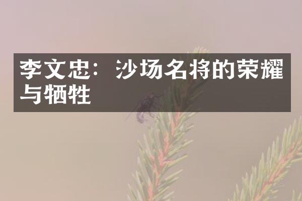 李文忠：沙场名将的荣耀与牺牲