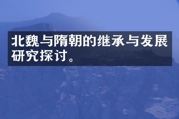 北魏与隋朝的继承与发展研究探讨。